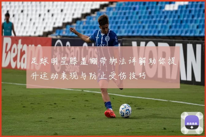 足球明星膝盖绷带绑法详解助你提升运动表现与防止受伤技巧