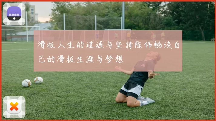 滑板人生的追逐与坚持陈伟畅谈自己的滑板生涯与梦想