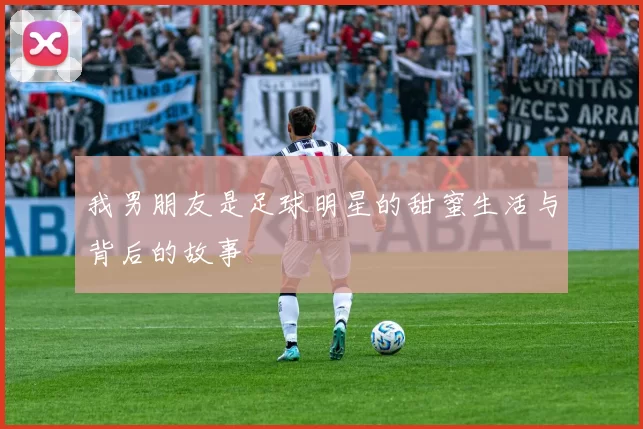 我男朋友是足球明星的甜蜜生活与背后的故事