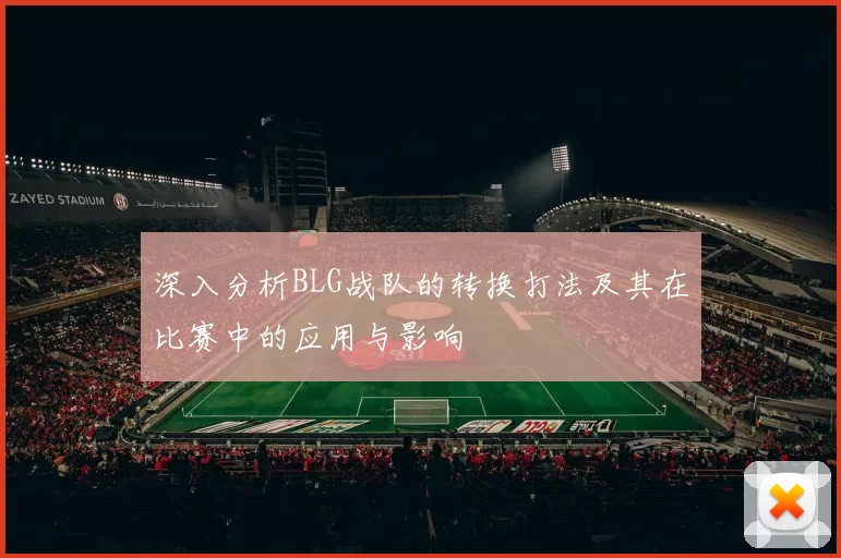 深入分析BLG战队的转换打法及其在比赛中的应用与影响