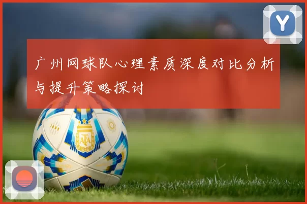 广州网球队心理素质深度对比分析与提升策略探讨