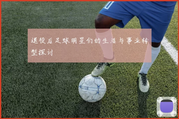 退役后足球明星们的生活与事业转型探讨