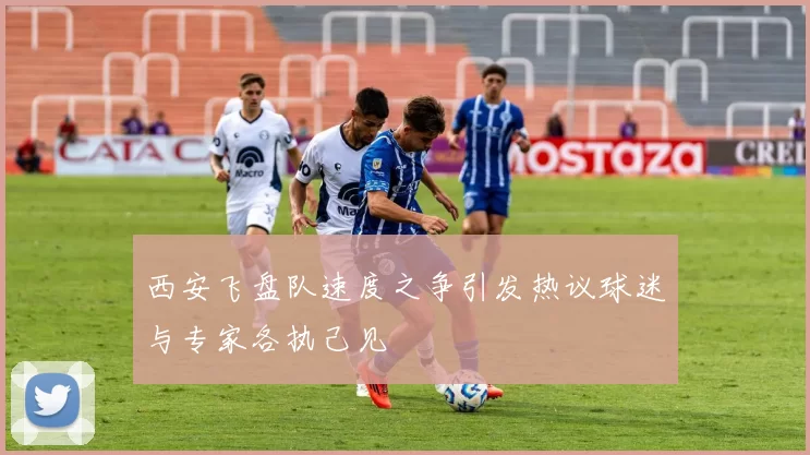 西安飞盘队速度之争引发热议球迷与专家各执己见