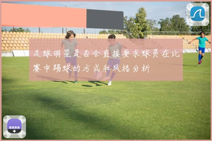 足球明星是否会直接要求球员在比赛中踢球的方式和风格分析