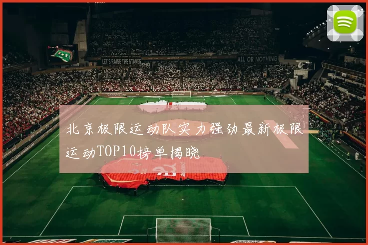 北京极限运动队实力强劲最新极限运动TOP10榜单揭晓