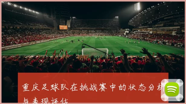 重庆足球队在挑战赛中的状态分析与表现评估