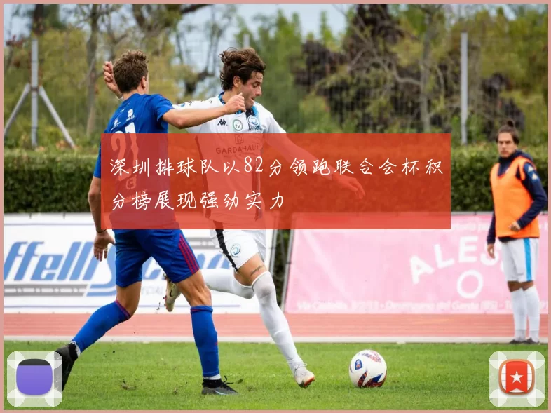 深圳排球队以82分领跑联合会杯积分榜展现强劲实力