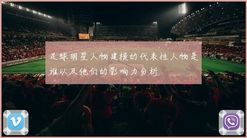 足球明星人物建模的代表性人物是谁以及他们的影响力分析
