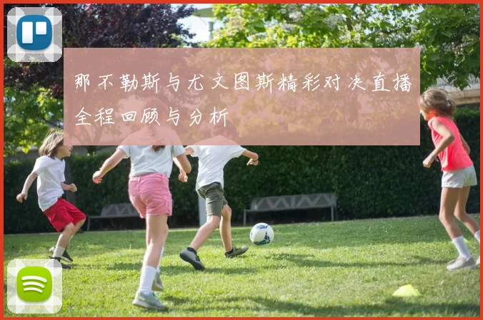 那不勒斯与尤文图斯精彩对决直播全程回顾与分析