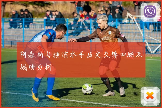 阿森纳与横滨水手历史交锋回顾及战绩分析