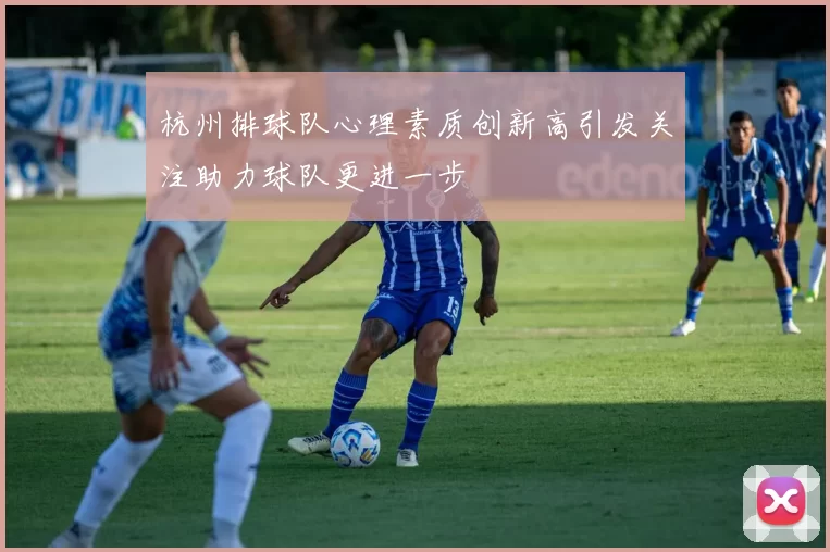 杭州排球队心理素质创新高引发关注助力球队更进一步