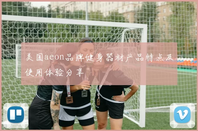 美国aeon品牌健身器材产品特点及使用体验分享