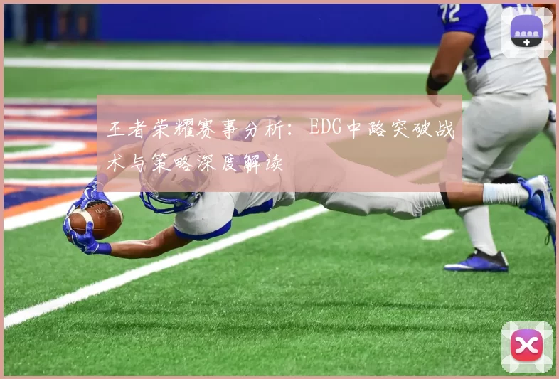 王者荣耀赛事分析：EDG中路突破战术与策略深度解读