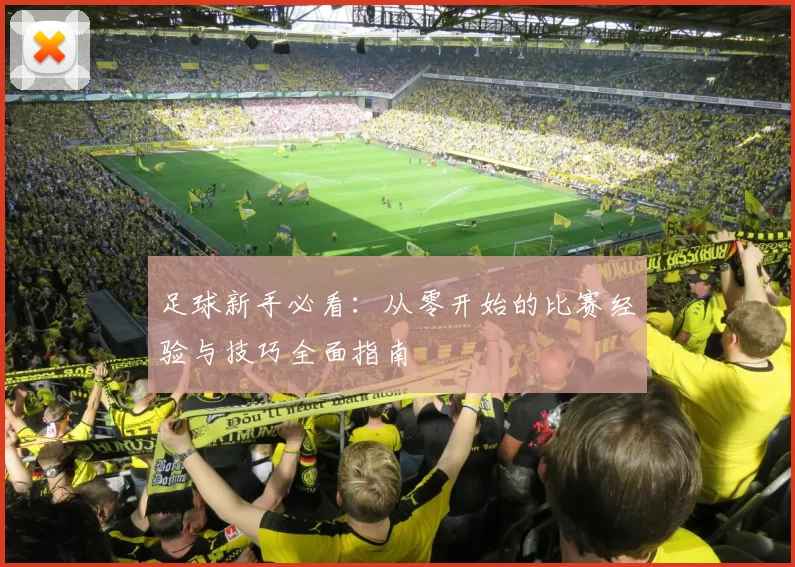 足球新手必看：从零开始的比赛经验与技巧全面指南