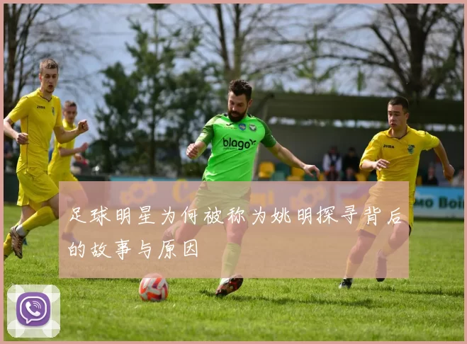足球明星为何被称为姚明探寻背后的故事与原因
