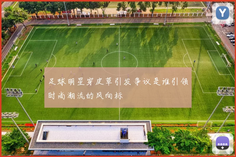 足球明星穿皮草引发争议是谁引领时尚潮流的风向标