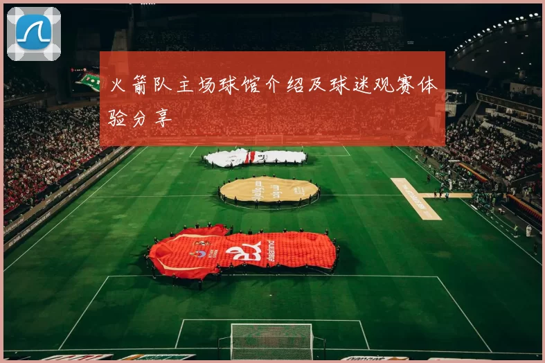 火箭队主场球馆介绍及球迷观赛体验分享