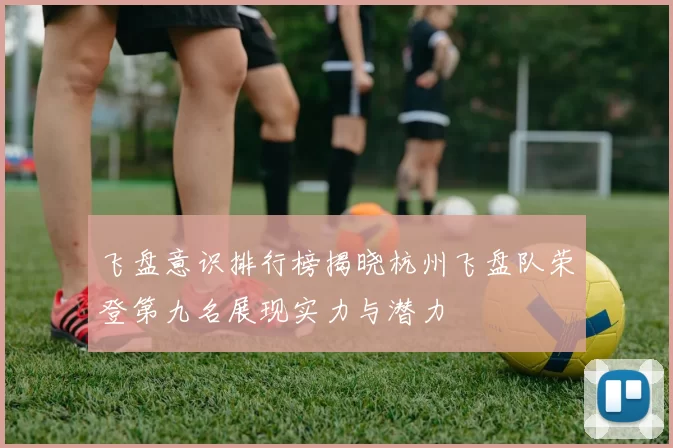 飞盘意识排行榜揭晓杭州飞盘队荣登第九名展现实力与潜力