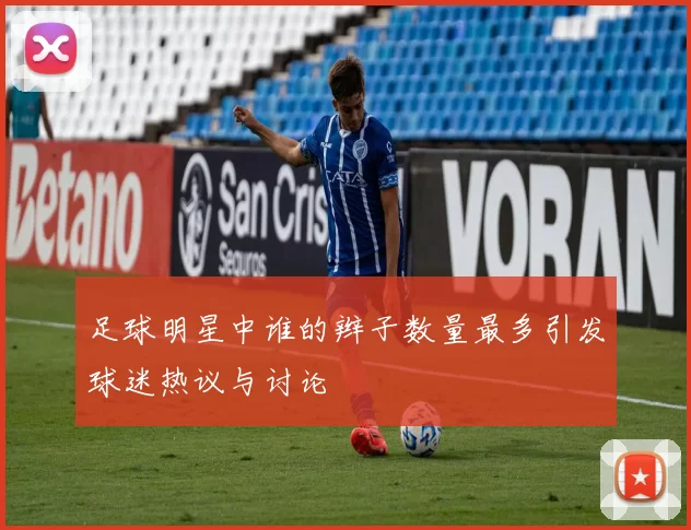 足球明星中谁的辫子数量最多引发球迷热议与讨论
