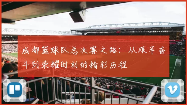 成都篮球队总决赛之路：从艰辛奋斗到荣耀时刻的精彩历程