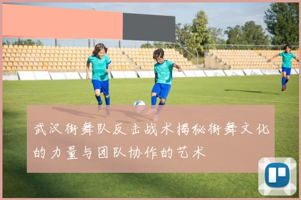 武汉街舞队反击战术揭秘街舞文化的力量与团队协作的艺术