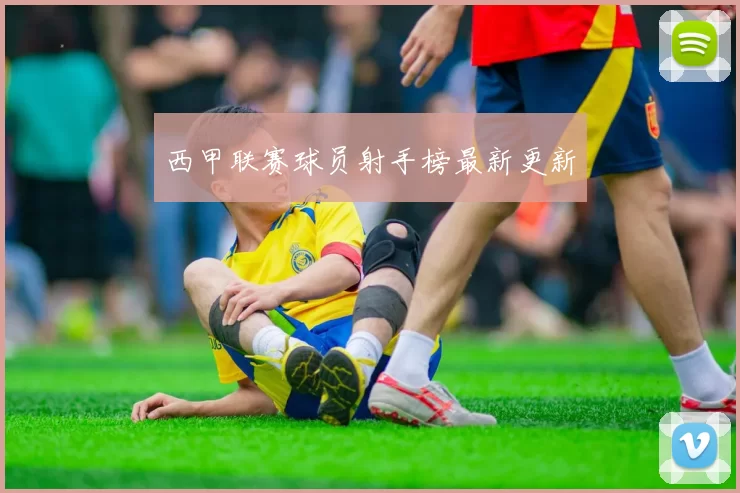 西甲联赛球员射手榜最新更新