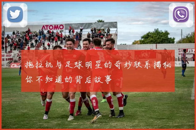 拖拉机与足球明星的奇妙联系揭秘你不知道的背后故事