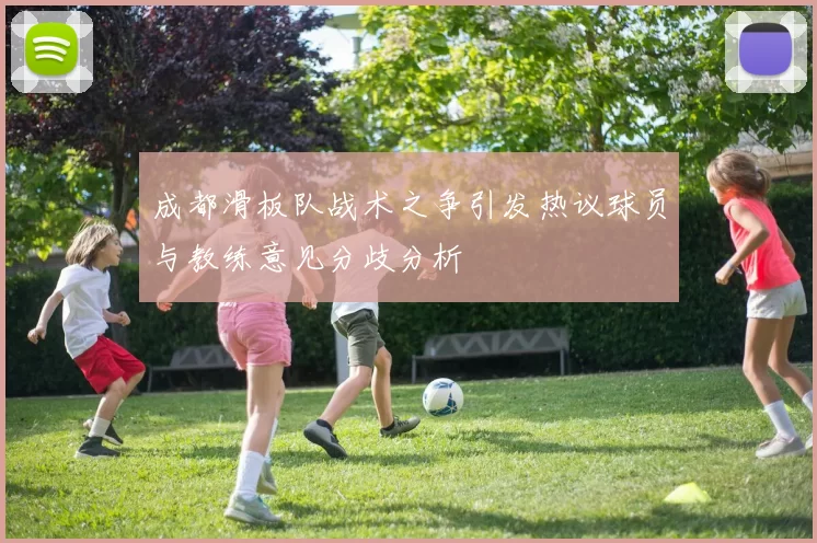 成都滑板队战术之争引发热议球员与教练意见分歧分析