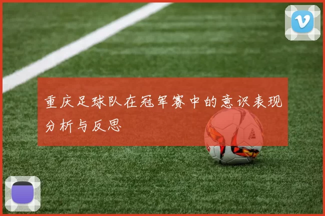 重庆足球队在冠军赛中的意识表现分析与反思