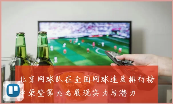 北京网球队在全国网球速度排行榜中荣登第九名展现实力与潜力