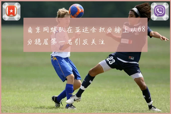 南京网球队在亚运会积分榜上以68分稳居第一名引发关注
