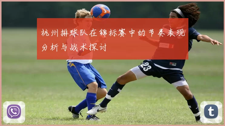 杭州排球队在锦标赛中的节奏表现分析与战术探讨