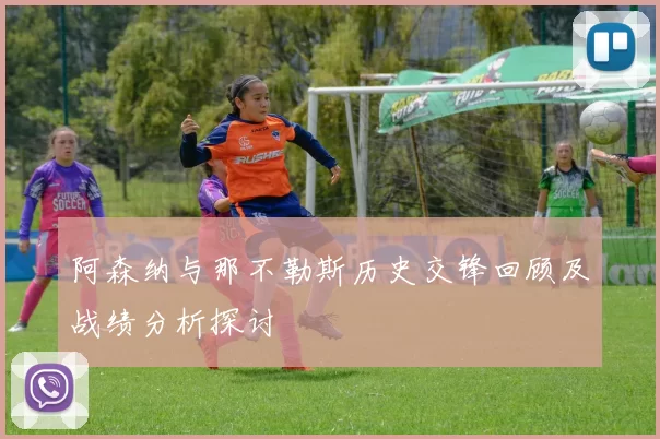 阿森纳与那不勒斯历史交锋回顾及战绩分析探讨