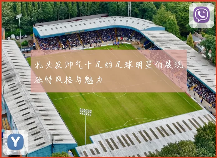 扎头发帅气十足的足球明星们展现独特风格与魅力